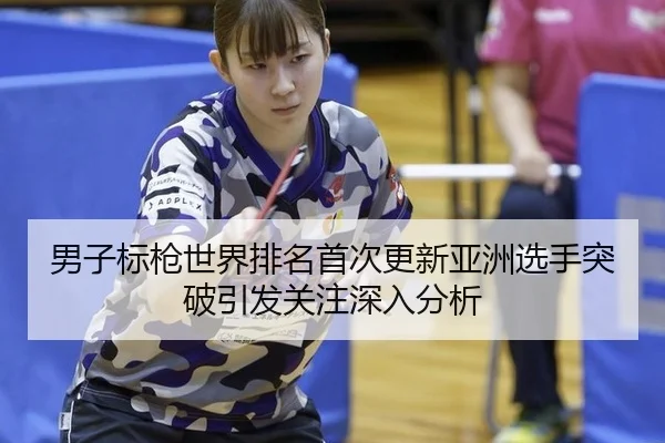 男子标枪世界排名首次更新亚洲选手突破引发关注深入分析